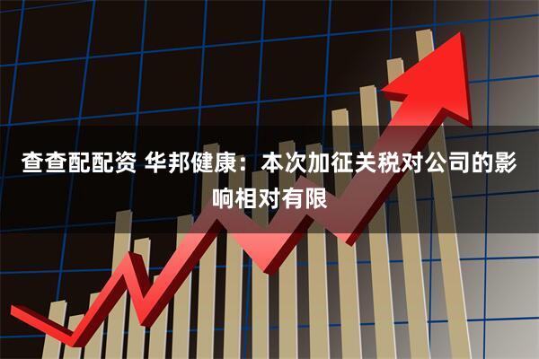 查查配配资 华邦健康：本次加征关税对公司的影响相对有限