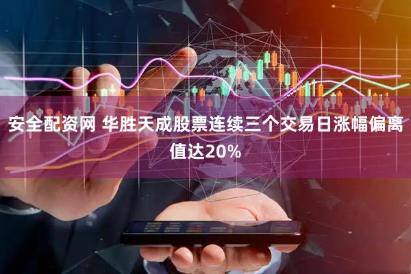 安全配资网 华胜天成股票连续三个交易日涨幅偏离值达20%