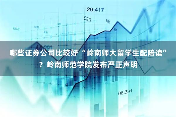 哪些证券公司比较好 “岭南师大留学生配陪读”？岭南师范学院发布严正声明