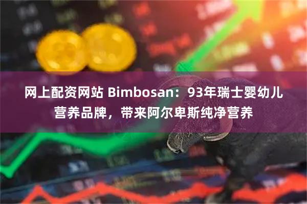 网上配资网站 Bimbosan：93年瑞士婴幼儿营养品牌，带来阿尔卑斯纯净营养