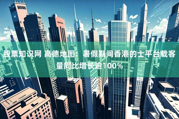股票知识网 高德地图：暑假期间香港的士平台载客量同比增长逾100%