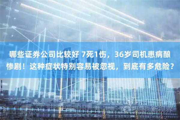 哪些证券公司比较好 7死1伤，36岁司机患病酿惨剧！这种症状特别容易被忽视，到底有多危险？